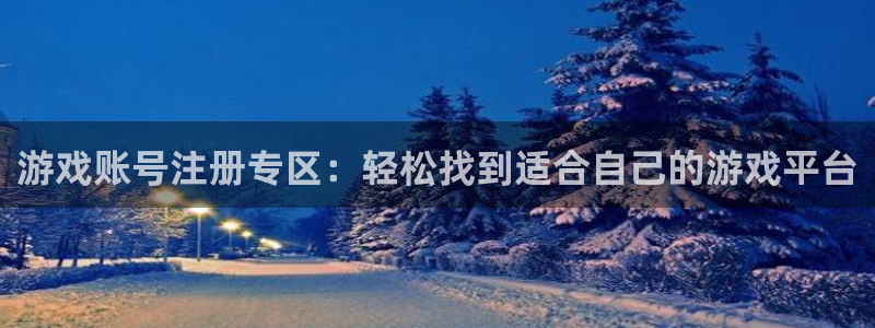 星欧娱乐注册地址：游戏账号注册专区：轻松找到适合自己的游戏平