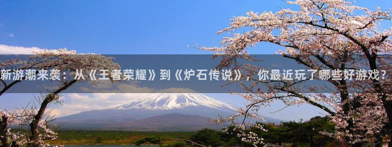 星欧娱乐注册网站：新游潮来袭：从《王者荣耀》到《炉石传说》，